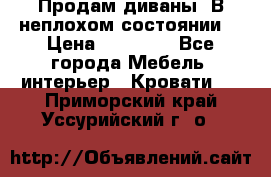 Продам диваны. В неплохом состоянии. › Цена ­ 15 000 - Все города Мебель, интерьер » Кровати   . Приморский край,Уссурийский г. о. 